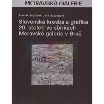 Umění Slovenská kresba a grafika 20. století ve sbírkách Moravské galerie v Brně - Jana Gazdagová, Zdeněk Sedláček, Marta Sylvestrová