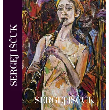 Umění Sergej Iščuk : Výběr z díla - Nina Iščuková, Sergej Iščuk, Zuzana Tomanová