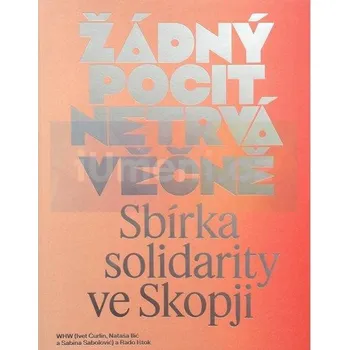 Umění Žádný pocit netrvá věčně. Sbírka solidarity ve Skopji - Rado Ištok ed.,WHW