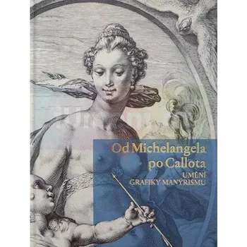 Umění Od Michelangela po Callota. Umění grafiky manýrism - Blanka Kubíková, Alena Volrábová (eds.).