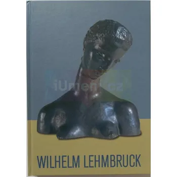 Umění Wilhelm Lehmbruck 1881 : 1919 (německy) - LEINZ, Gottlieb; MÜCK, Hans-Dieter (DE)