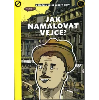 Jak namalovat vejce : Příběh malíře Josefa Šímy - Silvie Šeborová (koncept, text, odborná redakce), Jiří Franta (ilustrace), Veronika Kopečková (grafická úprava)