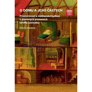 Umění O domu a jeho částech. Prostorovost a měšťanské bydlení v písemných pramenech raného novověku - Pavel Kodera
