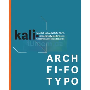 Umění KALI: / ARCH / FI:FO / TYPO. František Kalivoda (1913–1971). Vize a návraty modernismu - CHATRNÝ, Jindřich a SVOBODOVÁ, Markéta (eds.).