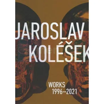 Umění Jaroslav Koléšek: Works 1996:2021 - Koléšek Jaroslav, Fišer Marcel