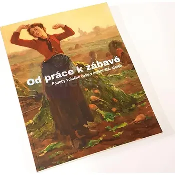 Umění Od práce k zábavě. Podoby volného času v umění XIX. století - Roman Prahl