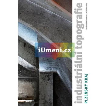 Umění Industriální topografie / Plzeňský kraj - Lukáš Beran – Vladislava Valchářová – Jan Zikmund (eds.)