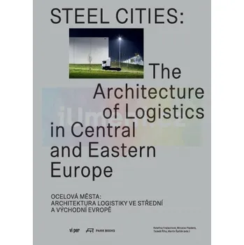 Umění Ocelová města : Architektura logistiky ve střední a východní Evropě - kolektiv autorů