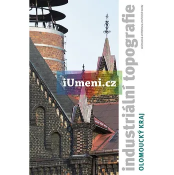 Umění Industriální topografie / Olomoucký kraj - Lukáš Beran – Vladislava Valchářová – Jan Zikmund (eds.)