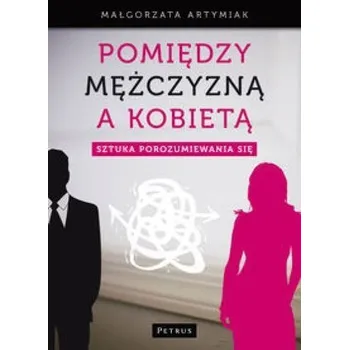 Pomiędzy Mężczyzną A Kobietą Sztuka Porozumiewania - Małgorzata Artymiak