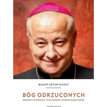 Bóg odrzuconych. Rozmowy o Kościele, wykluczeniu i pokonywaniu barier - Piotr Kosiarski,Artur Ważny