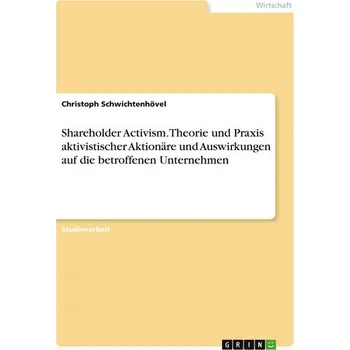 Shareholder Activism. Theorie und Praxis aktivistischer Aktionäre und Auswirkungen auf die betroffenen Unternehmen - Schwichtenhövel, Christoph