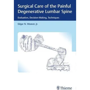 Surgical Care of the Painful Degenerative Lumbar Spine - Weaver, Edgar N.