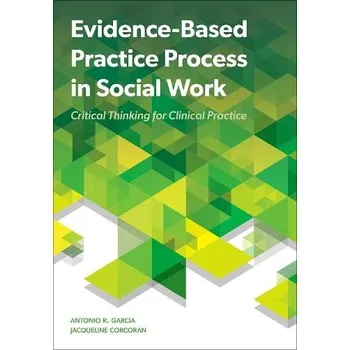 Učebnice Evidence-Based Practice Process in Social Work - Garcia, Antonio R. (Associate Professor, Associate Professor, University of Kentucky College of Social Work) a Corcoran, Jacqueline (Professor, Professor, School of Social Policy and Practice, University of