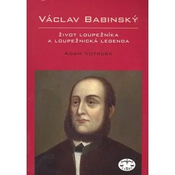 Václav Babinský - život loupežníka a loupežnická legenda - Adam Votruba
