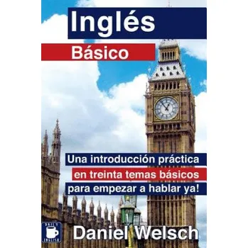 Ingles Basico: Una introduccion practica en treinta temas basicos para empezar a hablar ya! – Daniel Welsch (ES)