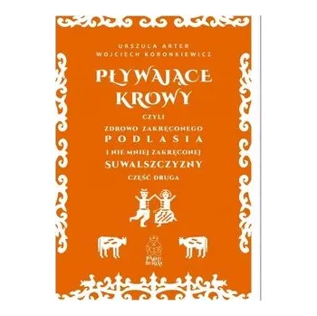 Cestování Pływające krowy, czyli zdrowo zakręconego Podlasia i nie mniej zakręconej Suwalszczyzny cz 2 - Arter Urszula, Koronkiewicz Wojciech