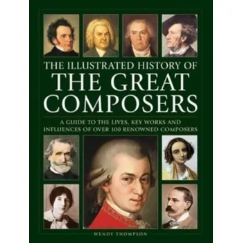 Great Composers, The Illustrated History of - Thompson, Wendy