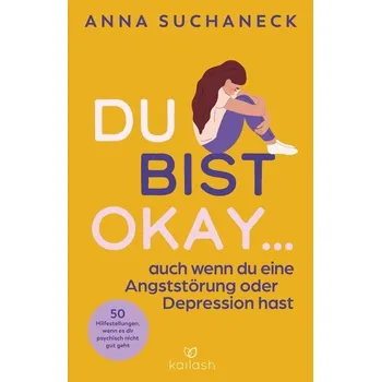 Du bist okay, auch wenn du eine Angststörung oder Depression hast - Suchaneck, Anna