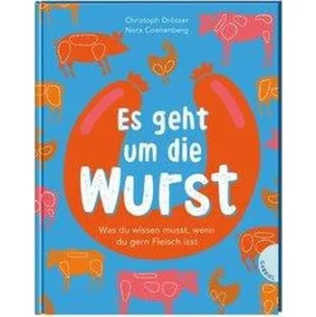 Es geht um die Wurst. Was du wissen musst, wenn du gern Fleisch isst - Drösser, Christoph
