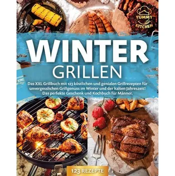Wintergrillen: Das XXL Grillbuch mit 123 köstlichen und genialen Grillrezepten für unvergesslichen Grillgenuss im Winter und der - Kitchen, Yummy