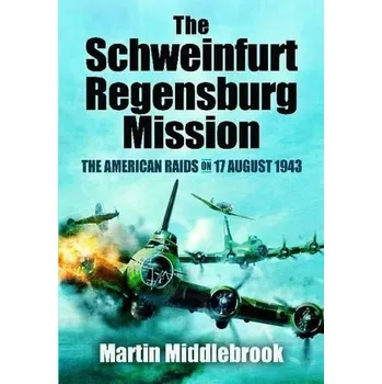 Schweinfurt-Regensburg Mission: The American Raids on 17 August 1943 - Middlebrook, Martin