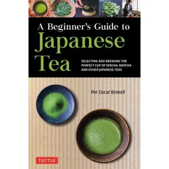 Cizojazyčná kniha Beginners Guide to Japanese Tea, Selecting and Brewing the Perfect Cup of Sencha, Matcha, and Other Japanese Teas - Brekell, Per Oscar
