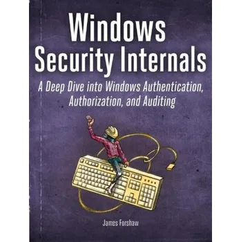 Technika Windows Security Internals, A Deep Dive into Windows Authentication, Authorization, and Auditing - Forshaw, James