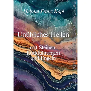 Unübliches Heilen mit Steinen, Rückführungen und Engeln - Kapl, Helmut Franz