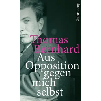 Aus Opposition gegen mich selbst - Thomas Bernhard