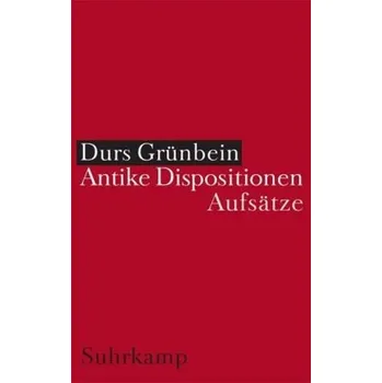 Antike Dispositionen - Grünbein, Durs