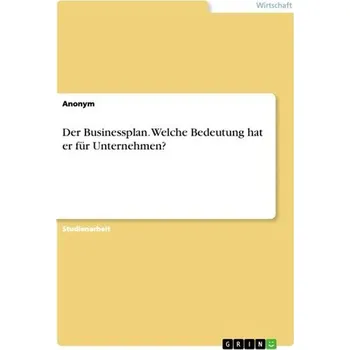 Der Businessplan. Welche Bedeutung hat er für Unternehmen? - Anonymous