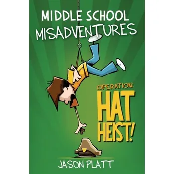 Middle School Misadventures: Operation Hat Heist! - Platt, Jason; Platt, Jason