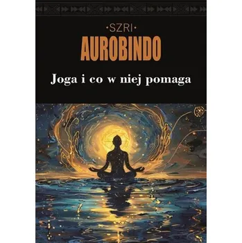 Joga i co w niej pomaga - Szri Aurobindo