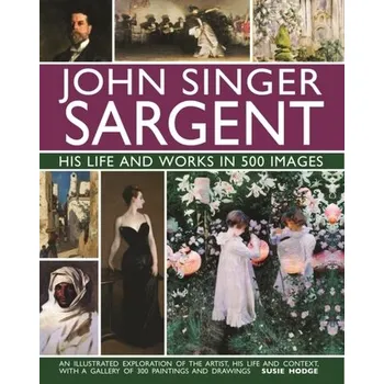 Umění John Singer Sargent: His Life and Works in 500 Images - Susie Hodge
