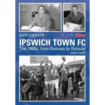 Ipswich Town Football Club: The 1960s, from Ramsey to Robson - Foley, Terry; Hunt, Julian