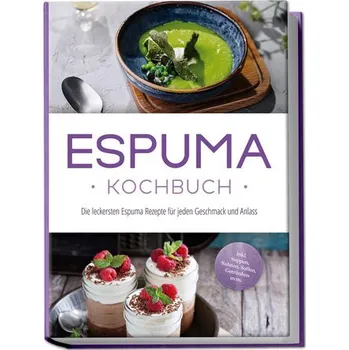 Espuma Kochbuch: Die leckersten Espuma Rezepte für jeden Geschmack und Anlass - inkl. Suppen, Salaten, Soßen, Getränken uvm. - Rebers, Louise