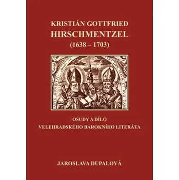 Literární biografie Kristián Gottfried Hirschmentzel (1638-1703) osudy a dílo velehradského barokního literáta