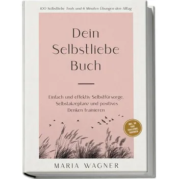 Osobní rozvoj Dein Selbstliebe Buch: 100 Selbstliebe Tools und 6 Minuten Übungen den Alltag | Einfach und effektiv Selbstfürsorge, Selbstakzep - Wagner, Ewa Maria