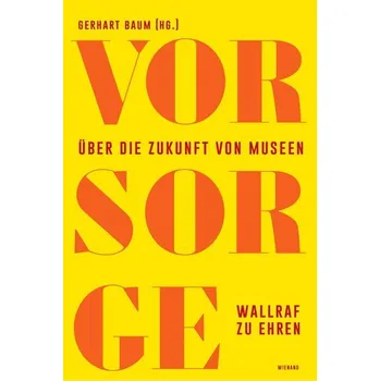 Vor Sorge. Über die Zukunft von Museen - Baum, Gerhart