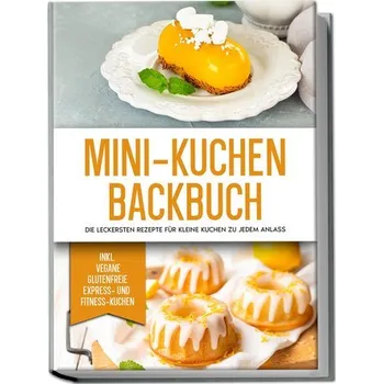 Mini-Kuchen Backbuch: Die leckersten Rezepte für kleine Kuchen zu jedem Anlass - inkl. vegane, glutenfreie, express und Fitness- - Lohmann, Mariam