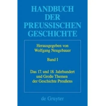 Handbuch der Preussischen Geschichte, Band 1, Das 17. und 18. Jahrhundert und Grosse Themen der Geschichte Preussens – Wolfgang Neugebauer (DE)