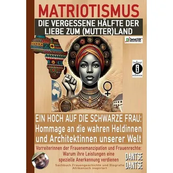 MATRIOTISMUS - Die vergessene Hälfte der Liebe zum (Mutter)Land: Ein Hoch auf die schwarzen Frauen: Hommage an die wahren Heldin - Dantse, Dantse