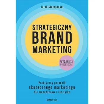 Strategiczny brand marketing. Praktyczny poradnik skutecznego marketingu dla menedżerów i nie tylko wyd. 3 - Jarek Szczepański