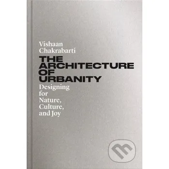 The Architecture of Urbanity: Designing for Nature, Culture, and Joy - Vishaan Chakrabarti Princeton University Press