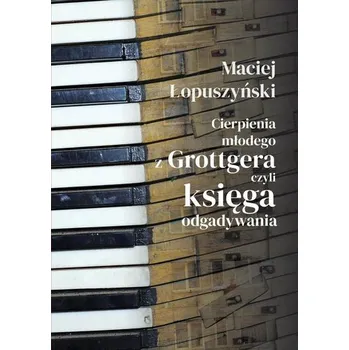 Literární biografie Cierpienia młodego z Grottgera, czyli księga... - Maciej Łopuszyński