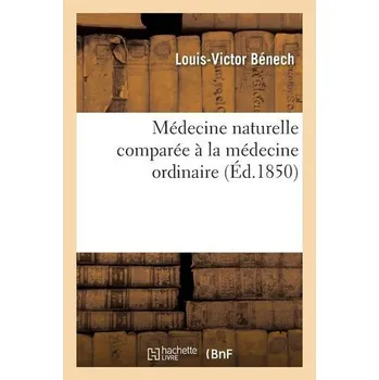 Médecine Naturelle Comparée À La Médecine Ordinaire - Bénech, Louis-Victor