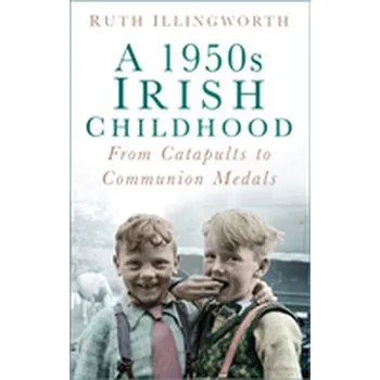 A 1950s Irish Childhood - Illingworth, Ruth