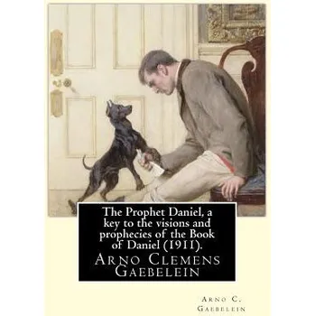 Kniha The Prophet Daniel, a key to the visions and prophecies of the Book of Daniel (1911). By: Arno C. Gaebelein: Arno Clemens Gaebelein (August 27, 1861 - – Arno C Gaebelein (EN)