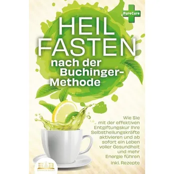 Heilfasten nach der BUCHINGER-METHODE: Wie Sie mit der effektiven Entgiftungskur Ihre Selbstheilungskräfte aktivieren und ab sof - Cure, Pure